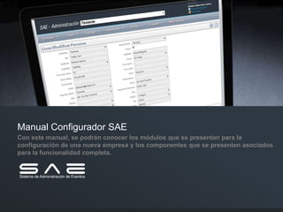 Manual Configurador SAE
Con este manual, se podrán conocer los módulos que se presentan para la
configuración de una nueva empresa y los componentes que se presenten asociados
para la funcionalidad completa.
 