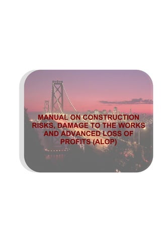 MANUAL ON CONSTRUCTION
RISKS, DAMAGE TO THE WORKS
AND ADVANCED LOSS OF
PROFITS (ALOP)

 