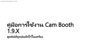 คู่มือการใช้งาน Cam Booth
1.9.X
ดูคลิปที่ถูกบันทึกไว้ในเครื่อง
Cambooth Version 1.9.X
 