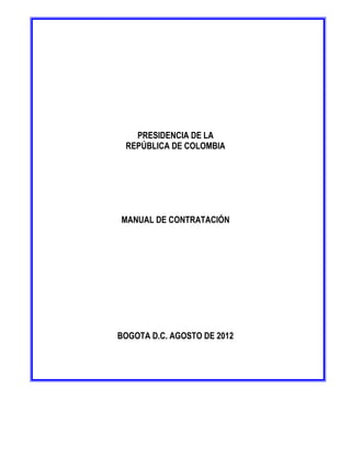 PRESIDENCIA DE LA
REPÚBLICA DE COLOMBIA
MANUAL DE CONTRATACIÓN
BOGOTA D.C. AGOSTO DE 2012
 