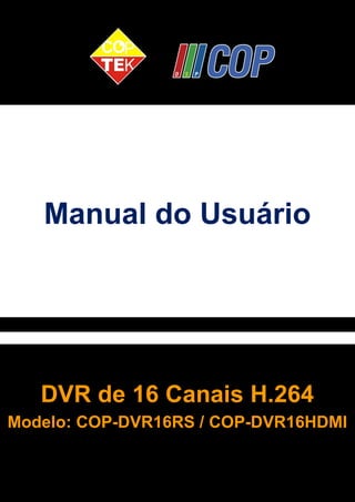 Manual do Usuário 
DVR de 16 Canais H.264 
Modelo: COP-DVR16RS / COP-DVR16HDMI 
1 
 