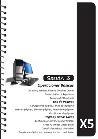 Sesión 3
Operaciones Básicas
Deshacer, Rehacer, Repetir, Duplicar, Clonar
Paleta de Paso y Repetición
Posición del Duplicado
Uso de Páginas
Configurar la página, Fondo de la página
Insertar páginas, Eliminar páginas, Renombrar páginas
Clasificador de páginas
Reglas y Líneas Guías
Configurar, mostrar / ocultar Reglas,
Crear / Eliminar Líneas guías
Cuadrículas y Guías dinámicas
Encajar en objetos / en líneas guías / en cuadrículas
 