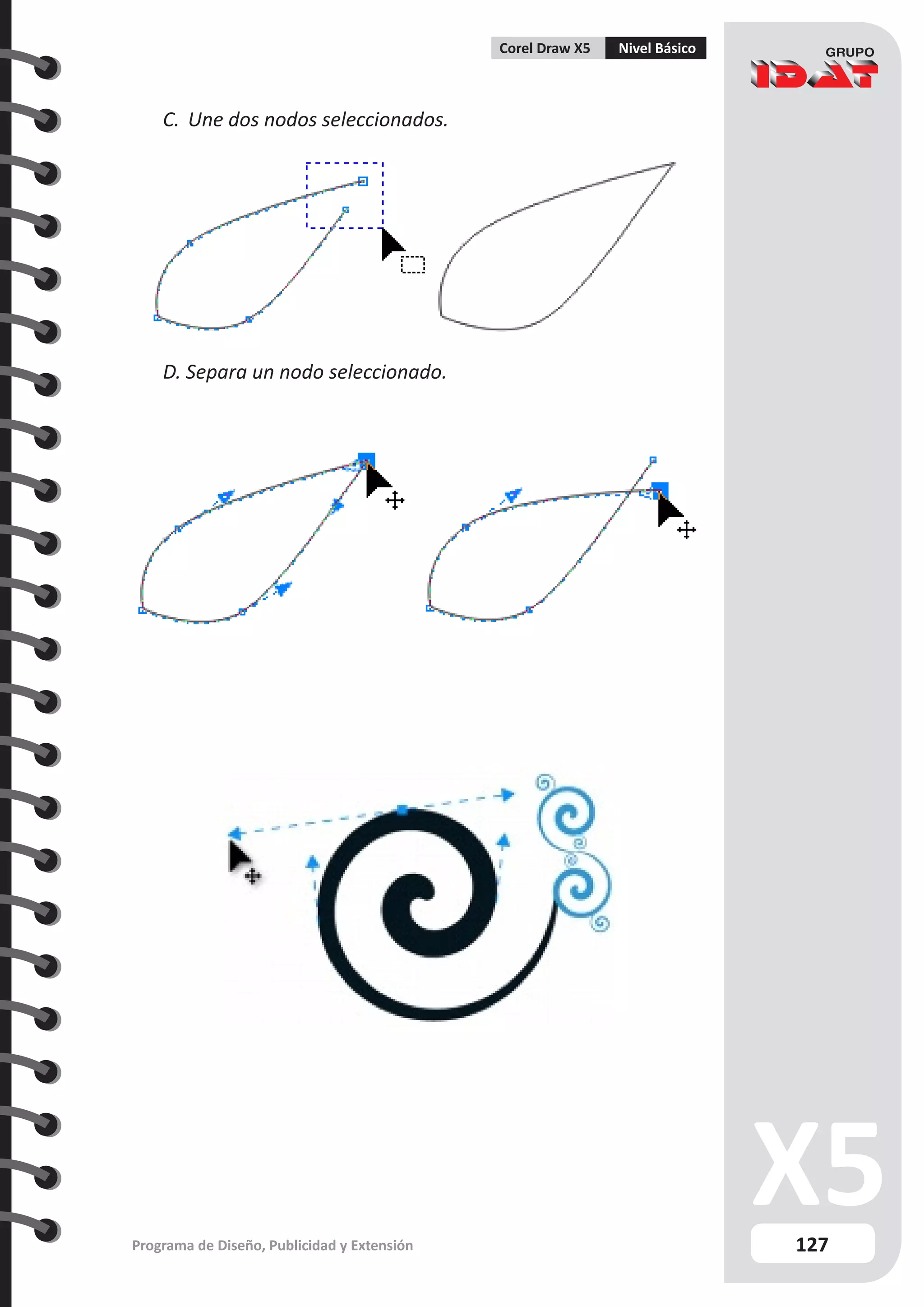 127
Programa de Diseño, Publicidad y Extensión
Corel Draw X5 Nivel Básico
C.	 Une dos nodos seleccionados.
D. Separa un nodo seleccionado.
 