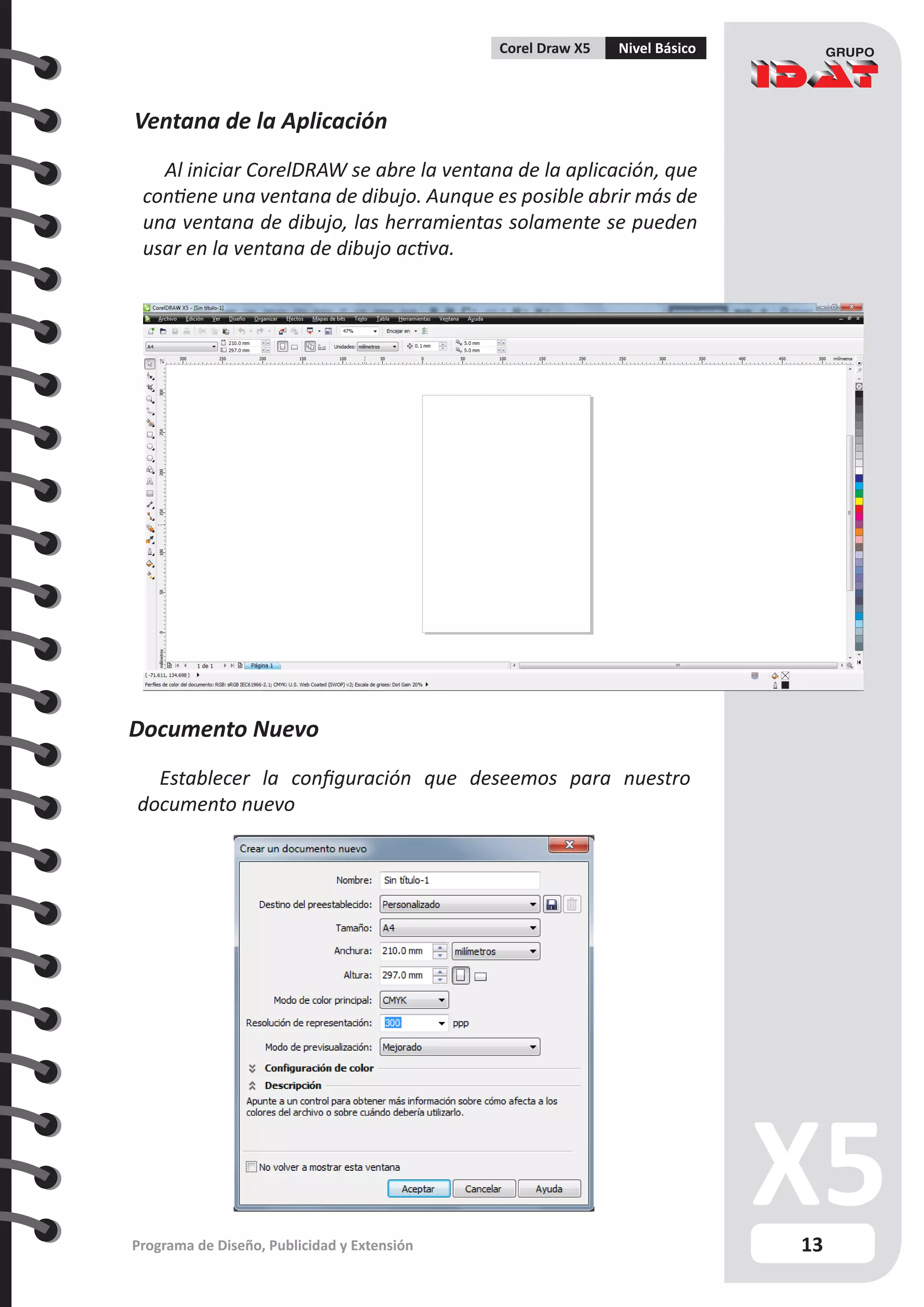 13
Programa de Diseño, Publicidad y Extensión
Corel Draw X5 Nivel Básico
Documento Nuevo
Establecer la configuración que deseemos para nuestro
documento nuevo
Ventana de la Aplicación
Al iniciar CorelDRAW se abre la ventana de la aplicación, que
contiene una ventana de dibujo. Aunque es posible abrir más de
una ventana de dibujo, las herramientas solamente se pueden
usar en la ventana de dibujo activa.
 