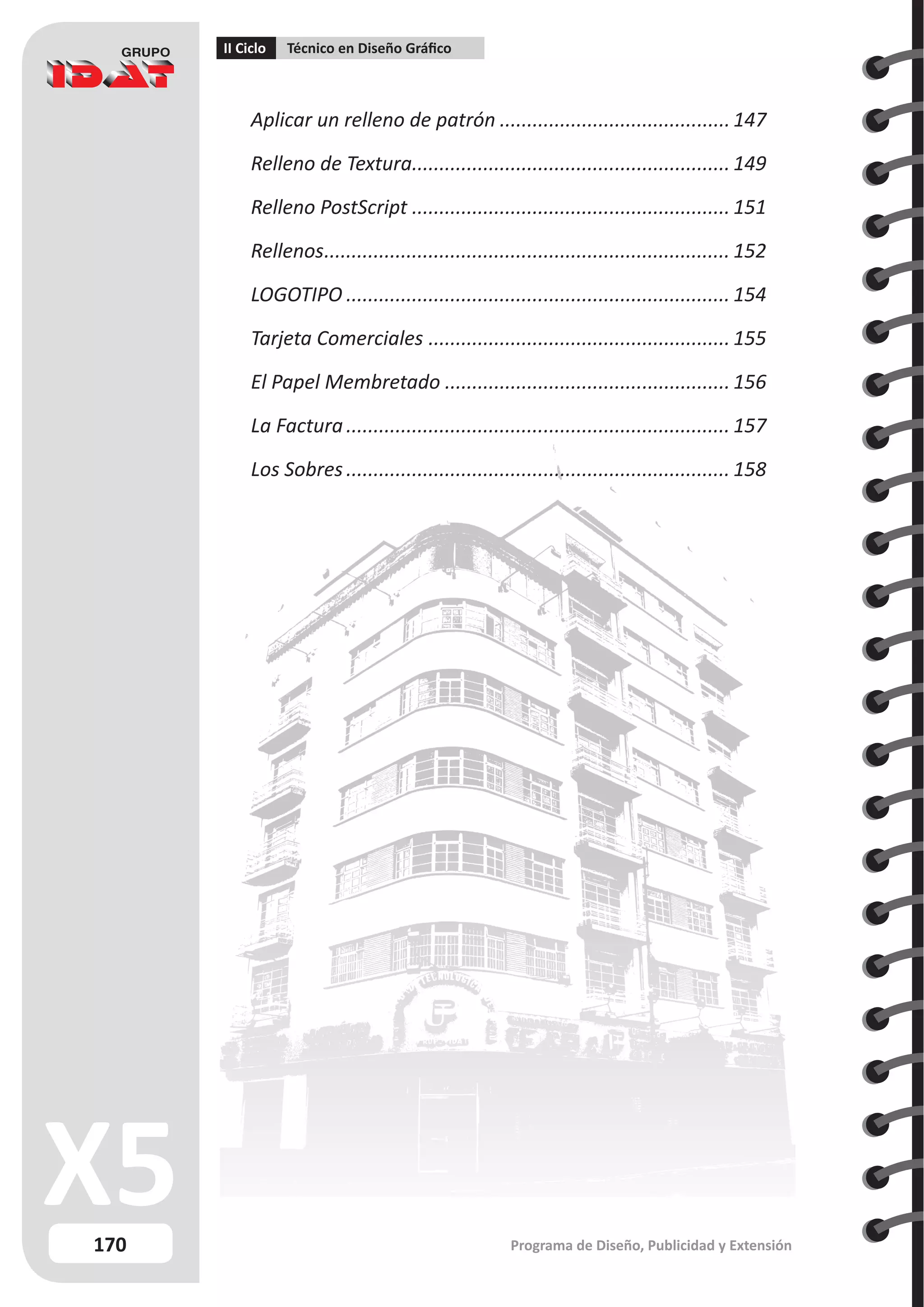 170
II Ciclo Técnico en Diseño Gráfico
Programa de Diseño, Publicidad y Extensión
Aplicar un relleno de patrón...........................................147
Relleno de Textura.
.......................................................... 149
Relleno PostScript........................................................... 151
Rellenos.
.......................................................................... 152
LOGOTIPO....................................................................... 154
Tarjeta Comerciales........................................................ 155
El Papel Membretado..................................................... 156
La Factura....................................................................... 157
Los Sobres....................................................................... 158
 