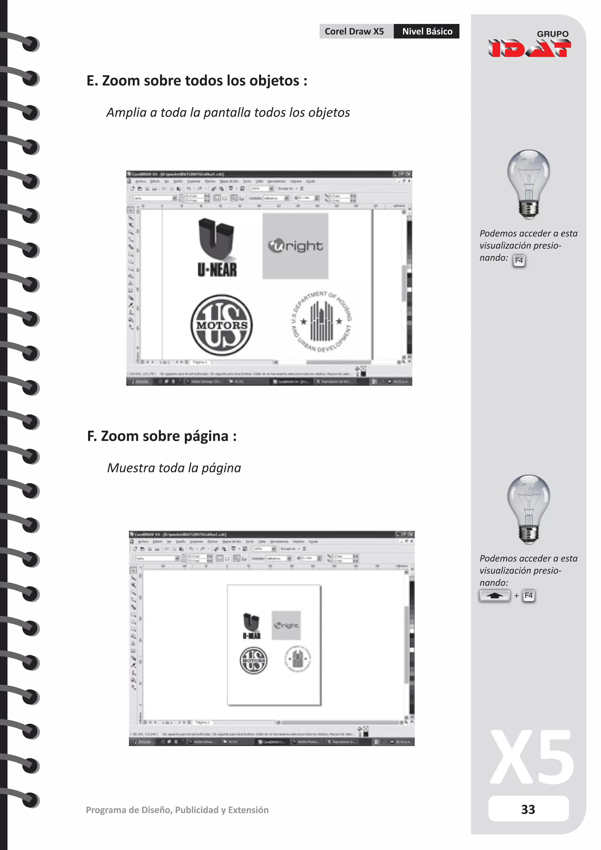 33
Programa de Diseño, Publicidad y Extensión
Corel Draw X5 Nivel Básico
E. Zoom sobre todos los objetos :
Amplia a toda la pantalla todos los objetos
F. Zoom sobre página :
Muestra toda la página
F4
F4
Podemos acceder a esta
visualización presio-
nando:
Podemos acceder a esta
visualización presio-
nando:
 
