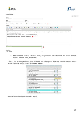 5. Selecione todo o texto e escolha Texto_Justificado na lista de Estilos. No Estilo Padrão,
escolha também Texto_Justificado.
Obs.: Caso a data precisasse ficar alinhada do lado oposto do texto, escolheríamos o estilo
Texto_Alinhado_Direita, conforme imagem abaixo.
Ficaria conforme imagem mostrada abaixo.
27
 