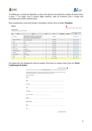 À medida que o usuário for digitando, as letras irão aparecer em maiúscula e depois de quatro letras
o traço “-” irá surgir. Caso o usuário digite números, nada irá acontecer, pois o campo está
formatado para receber somente letras.
Para visualizarmos como está ficando o formulário, iremos clicar no botão Visualizar.
Os campos que são obrigatórios estão em negrito. Para testar os campos, basta clicar em Testar
Confirmação de Dados.
8
 