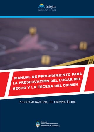 MANUAL DE PROCEDIMIENTO PARA
LA PRESERVACIÓN DEL LUGAR DEL
HECHO Y LA ESCENA DEL CRIMEN
PROGRAMA NACIONAL DE CRIMINALÍSTICA
 