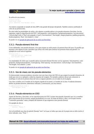 Tu mejor ayuda para aprender a hacer webs
www.desarrolloweb.com
Se utiliza de esta manera:
P:first-letter {
font-size: 200...