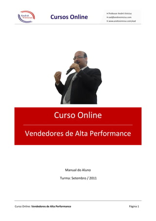 Curso Online
      ____________________________________________________________________________________



       Vendedores de Alta Performance



                                       Manual do Aluno

                                   Turma: Setembro / 2011




Curso Online: Vendedores de Alta Performance                                           Página 1
 