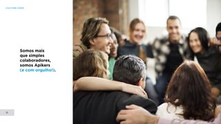 CULTURE CODE
15
Somos mais
que simples
colaboradores,
somos Apikers
(e com orgulho!).
 