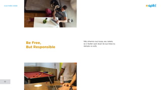 CULTURE CODE
17
Be Free,
But Responsible
Não olhamos sua roupa, seu cabelo,
se o Apiker quer atuar da sua mesa ou
deitado no sofá.
 