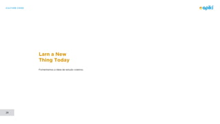 CULTURE CODE
28
Larn a New
Thing Today
Fomentamos a ideia de estudo coletivo.
 