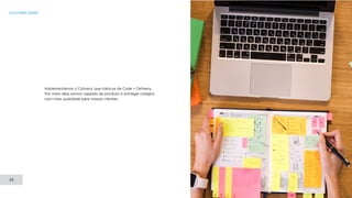 CULTURE CODE
29
Implementamos o Colivery, que trata-se de Code + Delivery.
Por meio dele somos capazes de produzir e entregar códigos
com mais qualidade para nossos clientes.
 