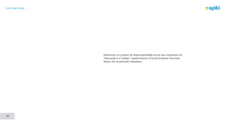 CULTURE CODE
33
Mantemos um projeto de responsabilidade social que chamamos de
“Educação é o Código”, apadrinhando a Escola Estadual Tancredo
Neves, em Governador Valadares.
 