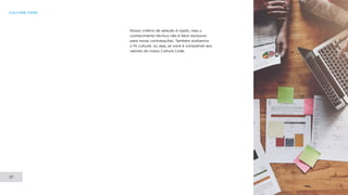 CULTURE CODE
37
Nosso critério de seleção é rígido, mas o
conhecimento técnico não é fator exclusivo
para novas contratações. Também avaliamos
o fit cultural, ou seja, se você é compatível aos
valores do nosso Culture Code.
 