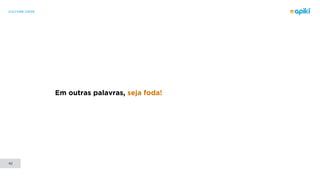 CULTURE CODE
42
Em outras palavras, seja foda!
 