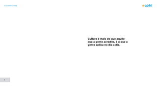 CULTURE CODE
7
Cultura é mais do que aquilo
que a gente acredita, é o que a
gente aplica no dia a dia.
 
