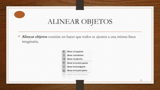 ALINEAR OBJETOS
• Alinear objetos consiste en hacer que todos se ajusten a una misma línea
imaginaria.
22
 