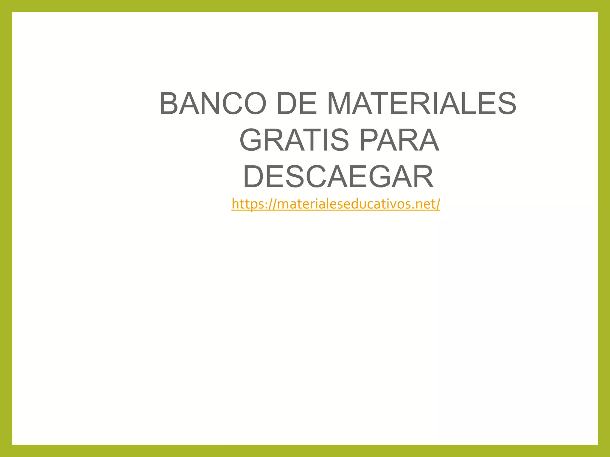 BANCO DE MATERIALES
GRATIS PARA
DESCAEGAR
https://materialeseducativos.net/
 