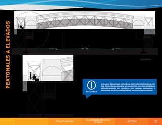 Los pasos de peatones elevados y soterrados destinados a unir
dos itinerarios peatonales se construirán complementándose
obligatoriamente las escaleras con rampas, ascensores o
elementos mecánicos adaptados y luminarias permanentes.
 