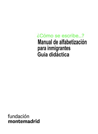 ¿Cómo se escribe...?
Manual de alfabetización
para inmigrantes
Guía didáctica
 