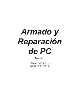 Armado y
Reparación
de PC
Módulo
- Teórico y Práctico -
Capitulo VII - VIII - IX
 