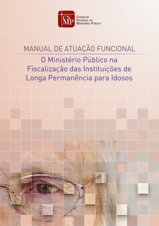 O Ministério Público na
Fiscalização das Instituições de
Longa Permanência para Idosos
MANUAL DE ATUAÇÃO FUNCIONAL
 