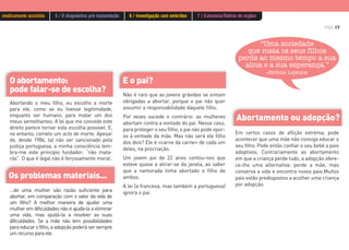 E o pai?O abortamento:
pode falar-se de escolha?
PÁG.17
Os problemas materiais...
Abortamento ou adopção?
Em certos casos de aflição extrema, pode
acontecer que uma mãe não consiga educar o
seu filho. Pode então confiar o seu bebé a pais
adoptivos. Contrariamente ao abortamento
em que a criança perde tudo, a adopção ofere-
ce-lhe uma alternativa: perde a mãe, mas
conserva a vida e encontra novos pais.Muitos
pais estão predispostos a acolher uma criança
por adopção.
“Uma sociedade
que mata os seus filhos
perde ao mesmo tempo a sua
alma e a sua esperança.”
Jérôme Lejeune
…de uma mulher são razão suficiente para
abortar, em comparação com o valor da vida de
um filho? A melhor maneira de ajudar uma
mulher em dificuldades não é ajudá-la a eliminar
uma vida, mas ajudá-la a resolver as suas
dificuldades. Se a mãe não tem possibilidades
para educar o filho, a adopção poderá ser sempre
um recurso para ele.
Abortando o meu filho, eu escolho a morte
para ele, como se eu tivesse legitimidade,
enquanto ser humano, para matar um dos
meus semelhantes. A lei que me concede este
direito parece tornar esta escolha possível. E,
no entanto, cometo um acto de morte. Apesar
de, desde 1984, tal não ser sancionado pela
justiça portuguesa, a minha consciência lem-
bra-me este princípio fundador: “não mata-
rás”. O que é legal não é forçosamente moral.
Não é raro que as jovens grávidas se sintam
obrigadas a abortar, porque o pai não quer
assumir a responsabilidade daquele filho.
Por vezes sucede o contrário: as mulheres
abortam contra a vontade do pai. Nesse caso,
para proteger o seu filho, o pai não pode opor-
se à vontade da mãe. Mas não será ele filho
dos dois? Ele é «carne da carne» de cada um
deles, na procriação.
Um jovem pai de 22 anos contou-nos que
esteve quase a atirar-se da janela, ao saber
que a namorada tinha abortado o filho de
ambos.
A lei (a francesa, mas também a portuguesa)
ignora o pai.
medicamente assistida 5 / O diagnóstico pré-implantação 6 / Investigação com embriões 7 / Eutanásia/Dádiva de orgãos
 