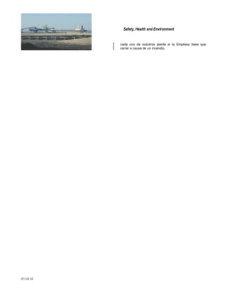 Safety, Health and Environment
07/10/10
cada uno de nosotros pierde si la Empresa tiene que
cerrar a causa de un incendio.
 