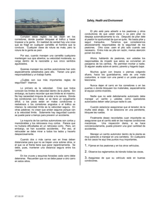 Safety, Health and Environment
07/10/10
Cumplan estas reglas: no las dejen en los
corredores, donde puedan bloquear el tráfico y hacer
tropezar a la gente. En realidad de verdad hay una cosa
que es frágil en cualquier carretilla: el hombre que la
conduce. Cualquier clase de rotura es mala, pero la
rotura de la gente es peor.
Por eso, cuando manejen una carretilla cualquiera
mantengan sus ojos abiertos, su velocidad moderada, su
carga dentro de la razonable y sus cinco sentidos
agudizados.
Quienes manejen los carritos automotores han sido
especialmente adiestrados para ello. Tienen una gran
responsabilidad y un trabajo fuerte.
¿Cuáles son sus más importantes reglas de
seguridad? Veamos:
Lo primero es la velocidad. Creo que todos
conocen los límites de velocidad dentro de la planta. Sin
embargo, es bueno recordar que ese límite es el máximo.
No hay necesidad ninguna de andar a la carrera. Donde
las condiciones son malas -si se tiene un cargamento
difícil, o los pisos están en malas condiciones o
resbalosos o los corredores angostos o el tráfico es
intenso- la velocidad límite es la velocidad segura. En
otras palabras: no crean que andan seguros porque van
a la velocidad límite. Solamente hay seguridad cuando
se puede parar a tiempo para prevenir un accidente.
La mayoría de los carritos automotores son cortos y
maniobrables y los retrocesos muy cortos. Parece que
no hubiera dificultades en un retroceso corto. Pero, sin
embargo, se han sucedido accidentes. Por eso, al
retroceder se debe mirar a todos los lados y hacerlo
despaciosamente.
Cuando dos o más carros van en línea deben
distanciarse para que no se trepen unos sobres otros, si
el que va al frente tiene que parar repentinamente. Se
debe, pues, mantener una distancia segura entre los
carros.
En los cruces y esquinas forzadas cada carro debe
detenerse. Recuerden que no se debe pasar a otro carro
en estos sitios.
El pito está para advertir a los peatones y otros
conductores de que usted viene o va pero pitar no
despeja automáticamente la vía. Después de pitar dele
al peatón la oportunidad de que se quite. No basta pitar y
seguir tranquilos. Tenemos que considerarnos
absolutamente responsables de la seguridad de los
peatones. Otra cosa: usen el pito solo cuando sea
necesario. Entre más se pita sin razón, menos atención
ponen los otros.
Ahora, hablando de peatones, son ustedes los
responsables de impedir que estos se conviertan en
pasajeros de los carritos. No permitan montar a nadie.
Si alguien asalta sobre el centro, párenlo y háganlo bajar.
Muchos guían con brazos o piernas colgando
afuera, hacia los guardabarros, esta es una mala
costumbre, si rozan con una pared o un poste pueden
lesionarse.
Nunca dejen el carro en los corredores o en las
puertas o donde bloqueen los materiales, especialmente
el equipo contra incendio.
Nadie que no esté debidamente autorizado debe
manejar un carrito y ustedes como operadores
autorizados deben velar porque nadie lo use.
Cuando estacione asegúrense que el tenedor de la
mulita está abajo. Si se estaciona en una pendiente,
bloquee las ruedas.
Finalmente deseo recordarles cuan importante es
asegurarse que el carrito esté en las mejores condiciones
mecánicas. Una inspección diaria, si se hace
concienzudamente, puede prevenir una gran cantidad de
accidentes.
Manejar un carrito automotor dentro de la planta es
muy parecido a manejar en una carretera. En cualquiera
de los casos he aquí tres puntos muy importantes.
1. Fíjense en los peatones y en los otros vehículos.
2. Observe los reglamentos de tránsito todas las veces.
3. Asegúrese de que su vehículo está en buenas
condiciones.
 