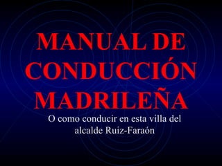 MANUAL DE CONDUCCIÓN MADRILEÑA O como conducir en esta villa del alcalde Ruiz-Faraón 