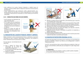 88 MANUAL DE CONSTRUCCIÓN PARA MAESTROS DE OBRA MANUAL DE CONSTRUCCIÓN PARA MAESTROS DE OBRA 89
- Usar cadenas en el cuello, llaveros colgantes o cabello largo sin
recoger, cuando se deban operar máquinas rotativas o existan puntos
de enganche.
- Tomar medicamentos que produzcan sueño, adormecimiento, etc.
porque afectan tus sentidos y te restan capacidad física. Ten cuidado
conaquellosmedicamentoscompradossinrecetamédicayenfarmacias
informales.
4.2.5 CONDUCTAS QUE DEBES APLICAR SIEMPRE:
- Usa los equipos y/o elementos de
seguridad adecuados.
- Si tú o alguno de tus compañeros
ha sufrido cualquier lesión durante
la realización de sus tareas, es tu
obligación informar de inmediato a
tu superior.
- Realiza tus tareas de modo tal
que NO te expongas al peligro, ni
expongas a tus compañeros. (Ver
figura 96).
4.3 REQUISITOS DEL LUGAR DE TRABAJO: ORDEN Y LIMPIEZA
Debes mantener tu obra constantemente limpia y ordenada, ya que esto
contribuye no sólo a prevenir lamentables accidentes, sino también a
evitar interferencias en el avance de tu trabajo.
He aquí algunas recomendaciones de
seguridad:
1.- Saca o aplasta los clavos que
sobresalgan de las piezas de
madera (Ver la figura 97).
2.- Al termino de la jornada, deja limpia
tu zona de trabajo.
3.- Ordenatusherramientasenellugar
que les corresponde.
Caminando
al borde en
el piso 2.
Figura 96
Figura 97
4.- Mantén el andamio libre de materiales y herramientas que no sean de
uso inmediato (Ver la figura 98).
5.- Limpia los aceites y grasas derramados en los pisos (Ver la figura 99).
6.- Retira los desechos y desperdicios de las zonas de trabajo y accesos.
7.- Apila los materiales en forma segura y estable. No le des mucha altura.
8.- Almacena las varillas correctamente para evitar tropiezos.
9.- En jornadas nocturnas, las zonas de trabajo y las vías de circulación,
deben permanecer bien iluminadas.
10.-Asegúrate que los líquidos inflamables se guarden en recipientes y
lugares adecuados.
11.-Señaliza adecuadamente tu obra.
12.-Coloca pantallas protectoras en las aberturas de los techos para evitar
caida de materiales o accidentes personales.
Figura 98
Figura 99
4.4 EQUIPOS DE PROTECCIÓN PERSONAL (E.P.P.)
En materia de seguridad, el uso de los E.P.P. constituye una necesidad para
prevenir accidentes o reducir sus efectos y así salvaguardar tu salud e
integridad personal.
Los E.P.P. son de diversos tipos y tienen diferentes propósitos. Cada uno
de ellos está diseñado y fabricado para protegerte en cada riesgo espe-
cífico.
a. Vestimenta:
No utilices prendas muy amplias o sueltas, pueden quedar atrapadas
en las partes móviles de la maquinaria.
 