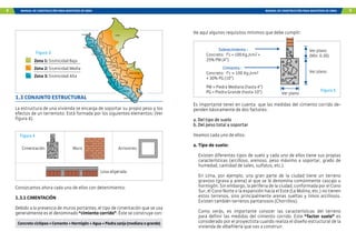 8 MANUAL DE CONSTRUCCIÓN PARA MAESTROS DE OBRA MANUAL DE CONSTRUCCIÓN PARA MAESTROS DE OBRA 9
1.3 CONJUNTO ESTRUCTURAL
La estructura de una vivienda se encarga de soportar su propio peso y los
efectos de un terremoto. Está formada por los siguientes elementos: (Ver
figura 4).
Conozcamos ahora cada uno de ellos con detenimiento:
1.3.1 CIMENTACIÓN
Debido a la presencia de muros portantes, el tipo de cimentación que se usa
generalmente es el denominado “cimiento corrido”. Éste se construye con:
Concreto ciclópeo = Cemento + Hormigón + Agua + Piedra zanja (mediana o grande)
Cimentación
Losa aligerada
Arriostres
Muro
Zona 1: Sismicidad Baja
Zona 2: Sismicidad Media
Zona 3: Sismicidad Alta
Figura 3
Figura 4
Loreto
Tumbes
Piura
Lambayeque
La Libertad
Ancash
Lima
Ica
Ucayali
Huánuco
Pasco
Junín
Cuzco
Madre de Dios
Puno
Arequipa
Apurímac
Huancavelica
Ayacucho
Tacna
Moquegua
San
Martín
Amazonas
Cajamarca
Es importante tener en cuenta que las medidas del cimiento corrido de-
penden básicamente de dos factores:
a. Del tipo de suelo
b. Del peso total a soportar
Veamos cada uno de ellos:
a. Tipo de suelo:
Existen diferentes tipos de suelo y cada uno de ellos tiene sus propias
características (arcilloso, arenoso, peso máximo a soportar, grado de
humedad, cantidad de sales, sulfatos, etc.).
En Lima, por ejemplo, una gran parte de la ciudad tiene un terreno
gravoso (grava y arena) al que se le denomina comúnmente cascajo u
hormigón. Sin embargo, la periferia de la ciudad, conformada por el Cono
Sur, el Cono Norte o la expansión hacia el Este (La Molina, etc.) no tienen
estos terrenos, sino principalmente arenas sueltas y limos arcillosos.
Existen también terrenos pantanosos (Chorrillos).
Como verás, es importante conocer las características del terreno
para definir las medidas del cimiento corrido. Este “factor suelo” es
considerado por el proyectista cuando realiza el diseño estructural de la
vivienda de albañilería que vas a construir.
Sobrecimiento :
Concreto: f’c = 100 Kg./cm2 +
25% PM (4”)
Ver plano
Ver plano
Ver plano
(Mín. 0.30)
Cimiento :
Concreto: f’c = 100 Kg./cm2
+ 30% PG (10”)
He aquí algunos requisitos mínimos que debe cumplir:
PM = Piedra Mediana (hasta 4”)
PG = Piedra Grande (hasta 10”) Figura 5
Ver plano
Ver plano
Ver plano
(Mín. 0.30)
 