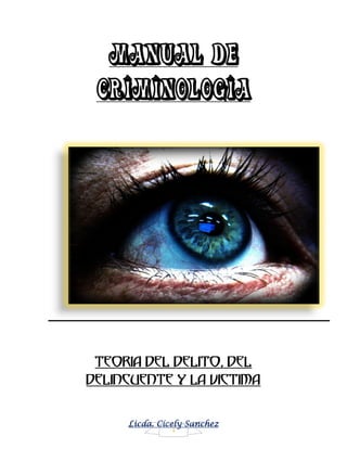Licda. Cicely Sanchez
1
MANUAL DE
CRIMINOLOGIA
TEORIA DEL DELITO, DEL
DELINCUENTE Y LA VICTIMA
 