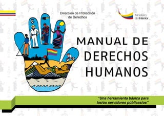 manual de
DERECHOS
HUMANOS
“Una herramienta básica para
las/os servidores públicas/os”
Dirección de Protección
de Derechos
 