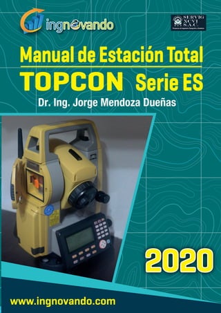 1
Ing. Jorge Mendoza Dueñas
SerieES
ManualdeEstaciónTotal
TOPCON
Dr. Ing. Jorge Mendoza Dueñas
www.ingnovando.com
2020
2020
2020
 