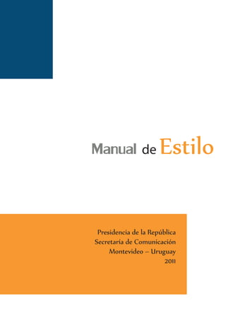 Manual de Estilo

Presidencia de la República
Secretaría de Comunicación
Montevideo – Uruguay
2011

 