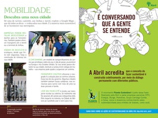 Mobilidade
                          Descubra uma nova cidade
                          Dê uma de turista: caminhe, use ônibus e metrô, explore o Google Maps -
                                                                                                                                                                                  É CONVERSANDO
                          que dá todas as dicas - e redescubra sua cidade. É a maneira mais sustentável
                          de se locomover nas metrópoles.                                                                                                                           QUE A GENTE




                                                                                                                                           Ilustração: Anna Cunha
                          Empresas podem ins-
                          talar bicicletários e
                                                                                                                                                                                    SE ENTENDE
                          duchas para os funcioná-
                          rios. Também podem ofere-
                          cer transporte até o metrô
                          ou o terminal de ônibus.




                                                                                                                    ALEXANDRE BATTIBUGLI
                          Andar de bicicleta é
                          ecológico, desde que fei-
                          to com segurança. Exija a
                          construção de ciclovias em
                          sua cidade.                  o car sharing, um modelo de compartilhamento de car-
                                                       ros que privilegia a ideia do uso, e não de posse, já acontece
                                                       na Europa e nos Estados Unidos. Se isso ainda parece dis-
                                                       tante na sua cidade, estimule a carona entre colegas de tra-
                                                       balho – sua empresa pode ajudar a organizar um sistema.

                                                                       TRANSPORTE COLETIVO eficiente e inte-
                                                                       grado é a solução para os centros urbanos.
                                                                                                                                                                       A Abril acredita que o sustentável é
                                                                                                                                                                                        fazer
                                                                                                                                                                                              conceito do

                                                                       Exija isso do seu governo. Algumas cidades
                                                                                                                                                                             construído coletivamente, por meio do diálogo
                                                                       também adotam faixas solidárias: vias ex-                                                                 permanente com diferentes públicos.
                                                                       clusivas para carros com mais de uma ou
                                                                       duas pessoas a bordo.
AntiMartina/iStockphoto.com




                                                                       LEVE SEU FILHO A PÉ à escola, use trans-
                                                                       porte escolar ou coletivo. Se realmente não                                                                    O movimento Planeta Sustentável é parte desse fazer.
                                                                       for possível, dê carona aos coleguinhas dele.                                                                  Realizado pela Abril e pelas empresas parceiras CPFL
                                                                       Pelo impacto no trânsito, na Cidade do Mé-                                                                     Energia, Bunge, Petrobras, Grupo Camargo Corrêa
                                                                       xico já é proibido usar o carro para isso.                                                                     e Caixa, reúne e dissemina conhecimento sobre
                                                                                                                                                                                      sustentabilidade para milhões de leitores, como você.
                              2011                          2012
                              A população mundial           No Rio de Janeiro, líderes do mundo
                              chega a 7 bilhões             todo se reúnem para uma nova e ampla                                                                    SAIBA MAIS SOBRE AS AÇÕES DE SUSTENTABILIDADE DA ABRIL EM: http://abr.io/rs_abril
                              de pessoas.                   conferência dedicada ao desenvolvimento
                                                            sustentável, a Rio+20.
 
