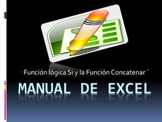 MANUAL DE EXCEL
¨ Función lógica Si y la Función Concatenar ¨
 