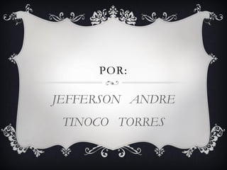 POR:
JEFFERSON ANDRE
TINOCO TORRES
 