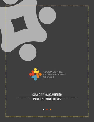 GUIA DE FINANCIAMIENTO
PARA EMPRENDEDORES
DE CHILE
ASOCIACIÓN DE
EMPRENDEDORES
 