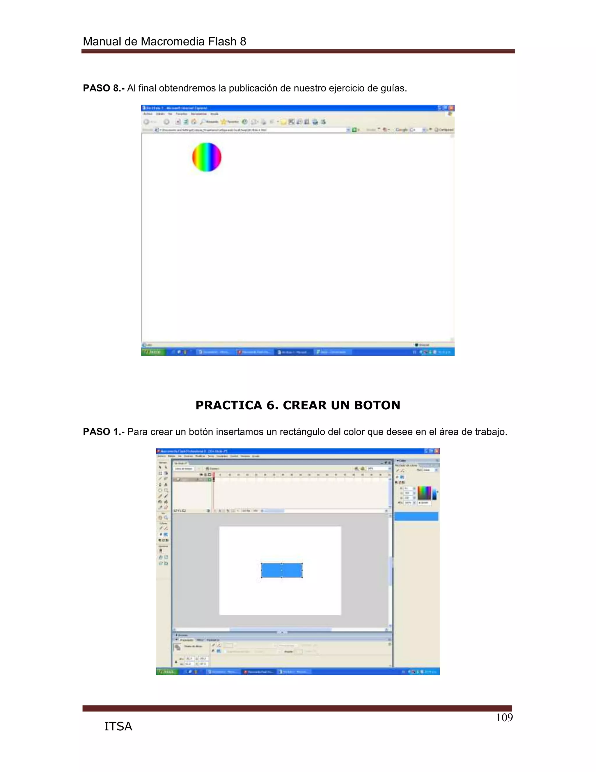 Manual de Macromedia Flash 8
109
ITSA
PASO 8.- Al final obtendremos la publicación de nuestro ejercicio de guías.
PRACTICA 6. CREAR UN BOTON
PASO 1.- Para crear un botón insertamos un rectángulo del color que desee en el área de trabajo.
 