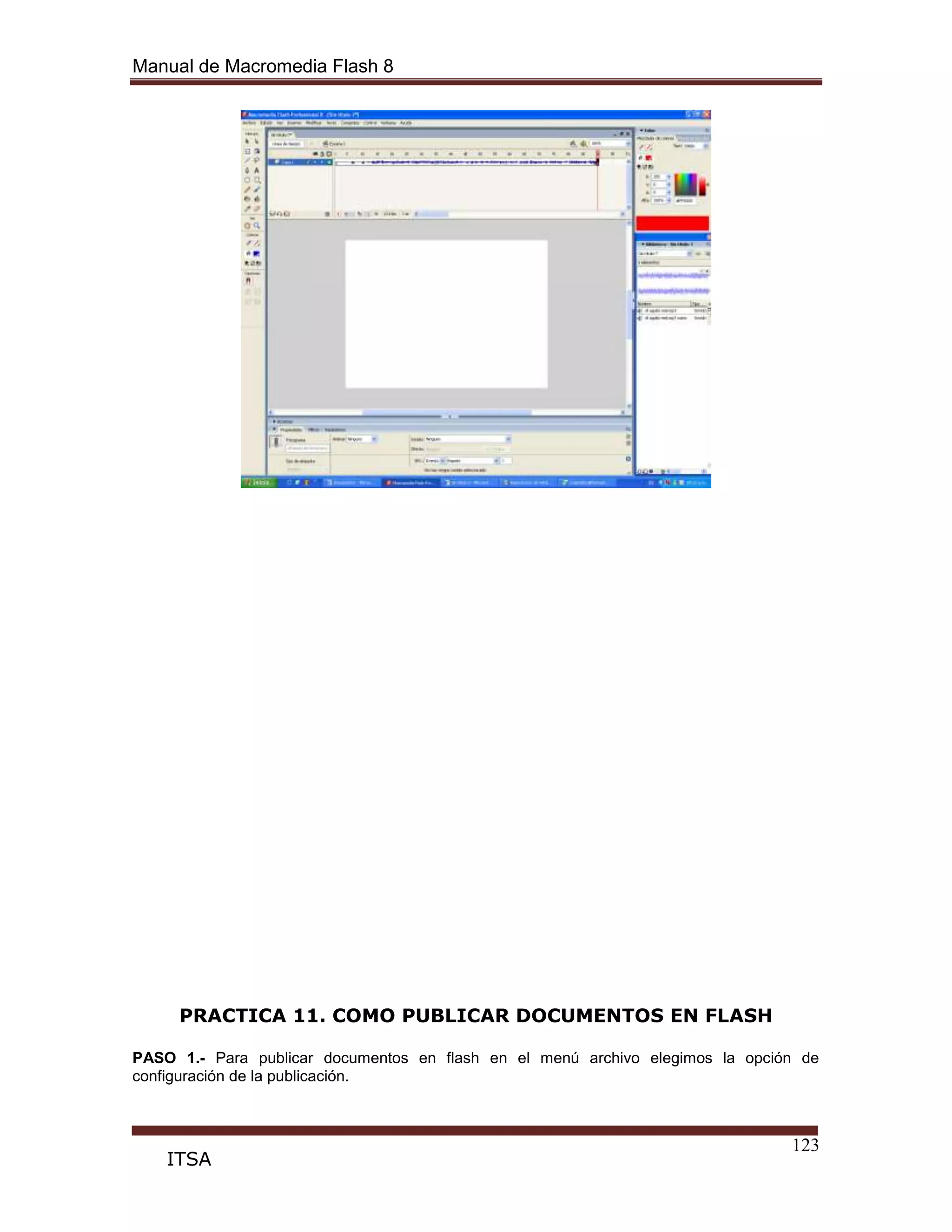 Manual de Macromedia Flash 8
123
ITSA
PRACTICA 11. COMO PUBLICAR DOCUMENTOS EN FLASH
PASO 1.- Para publicar documentos en flash en el menú archivo elegimos la opción de
configuración de la publicación.
 