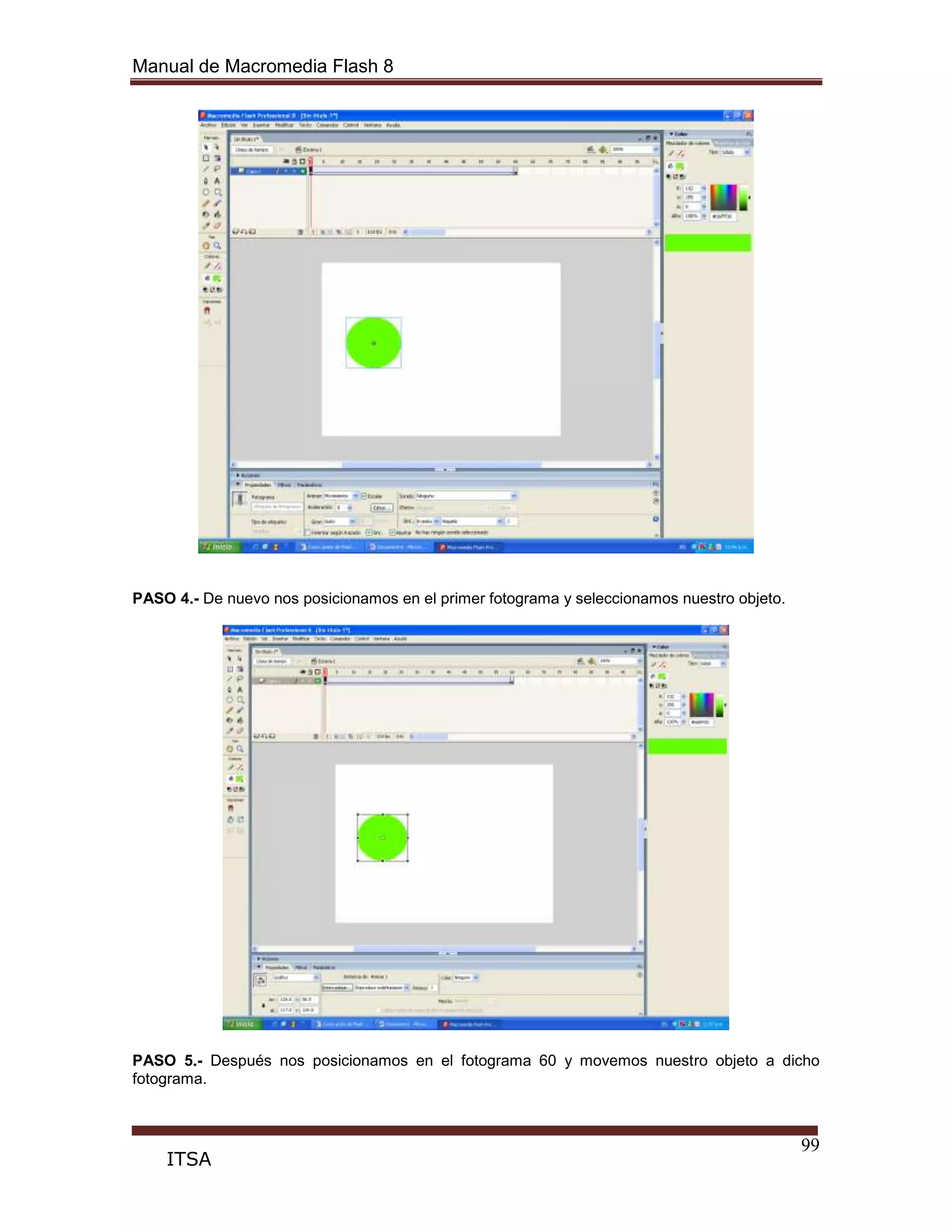 Manual de Macromedia Flash 8
99
ITSA
PASO 4.- De nuevo nos posicionamos en el primer fotograma y seleccionamos nuestro objeto.
PASO 5.- Después nos posicionamos en el fotograma 60 y movemos nuestro objeto a dicho
fotograma.
 