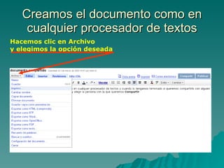 Creamos el documento como en cualquier procesador de textos Hacemos clic en Archivo y elegimos la opción deseada 