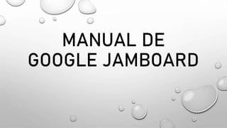 MANUAL DE
GOOGLE JAMBOARD
 