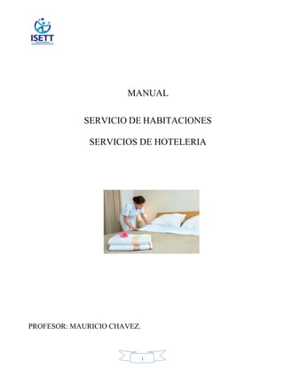 1
MANUAL
SERVICIO DE HABITACIONES
SERVICIOS DE HOTELERIA
PROFESOR: MAURICIO CHAVEZ.
 