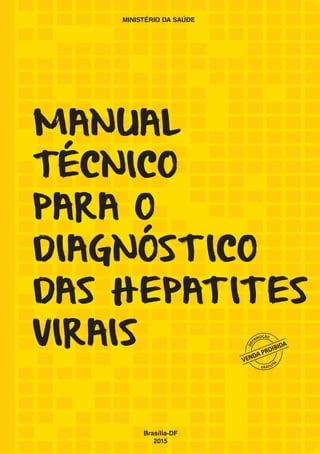 MANUAL
TÉCNICO
PARA O
DIAGNÓSTICO
DAS HEPATITES
VIRAIS
Brasília-DF
2015
MINISTÉRIO DA SAÚDE
Biblioteca Virtual em Saúde do Ministério da Saúde
www.saude.gov.br/bvs
 